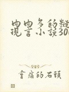 肉肉多的糙汉文现言小说300字