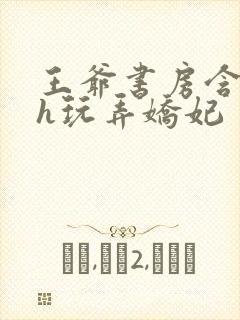 王爷书房含乳尖h玩弄娇妃