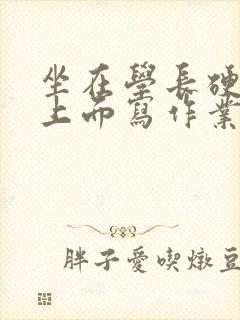 坐在学长硬硬的上面写作业