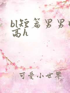 bl短篇男男肉高h