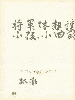 将军休想让我生小孩.小四的田园生活