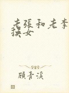 老张和老李互相换女
