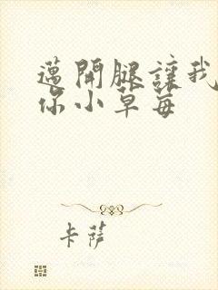 迈开腿让我看看你小草莓