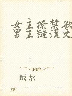 女主撩禁欲军人男主糙汉文