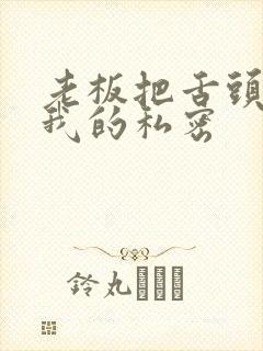 老板把舌头伸进我的私密