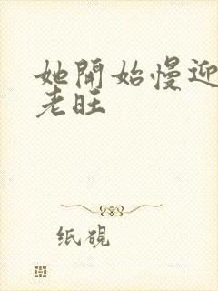 她开始慢迎迎合老旺