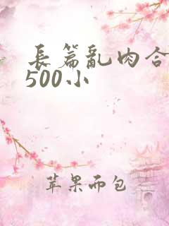 长篇乱肉合集乱500小