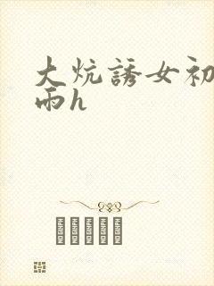 大炕诱女初尝云雨h