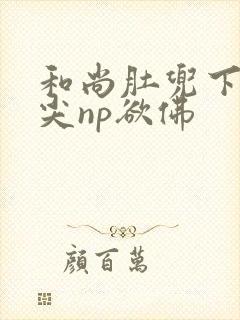 和尚肚兜下玩乳尖np欲佛