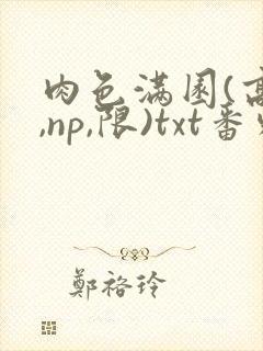 肉色满园(高h,np,限)txt番外篇