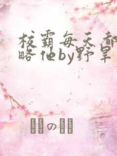 校霸每天都想攻略他by野旱烟