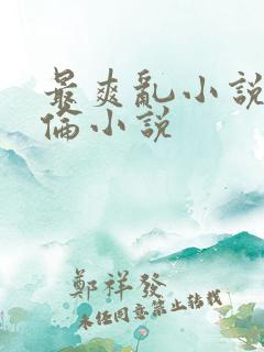 最爽乱小说录目伦小说