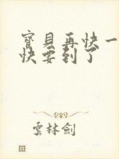 宝贝再快一点我快要到了