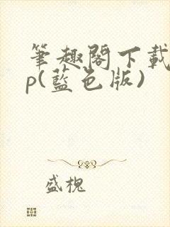 笔趣阁下载app(蓝色版)