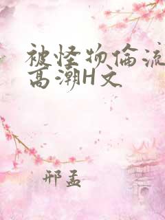 被怪物伦流澡到高潮H文