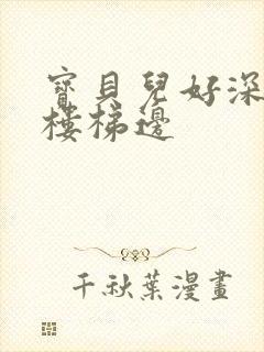 宝贝儿好深边走楼梯边