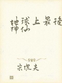 地球上最后一个神仙