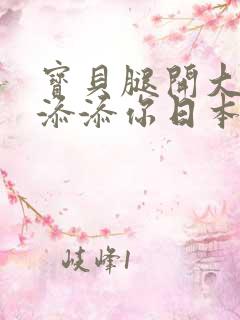 宝贝腿开大点我添添你日本