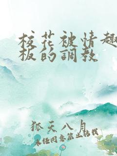 校花被情趣店老板的调教