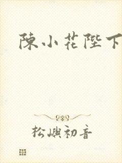 陈小花陛下