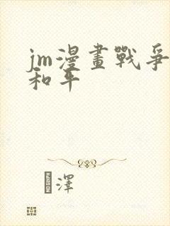 jm漫画战争与和平