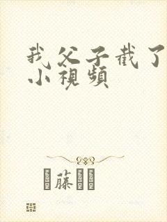 我父子截了一段小视频