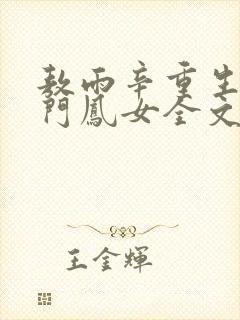 敖雨辛重生之侯门凤女全文免费阅读