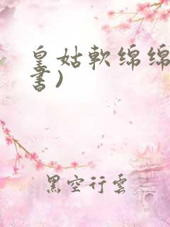 皇姑软绵绵(穿书)