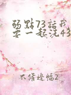 弱点73话我也要一起洗43321