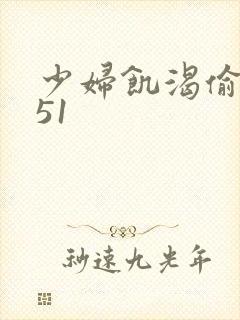 少妇饥渴偷公乱51