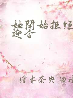 她开始拒绝慢迎迎合