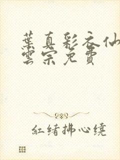 叶真彩衣仙子齐云宗免费