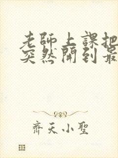 老师上课把跳D突然开到最大