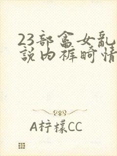 23部禽女乱小说内裤畸情视频