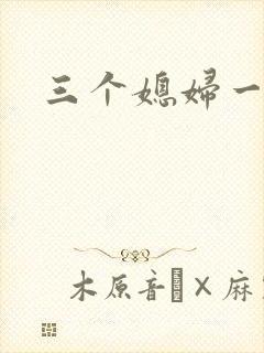 三个媳妇一锅烩