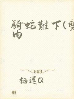 骑蛇难下(双)肉