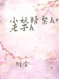 小妖精紧h嘶爽老子h