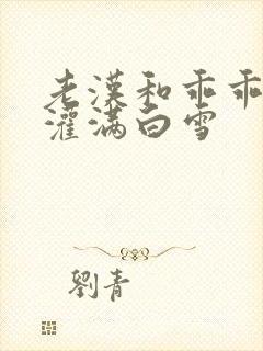 老汉和乖乖女H灌满白雪