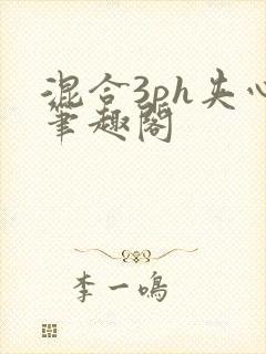 混合3ph夹心笔趣阁