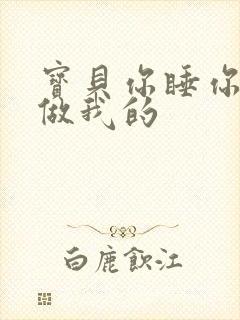宝贝你睡你的我做我的