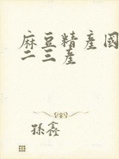 麻豆精产国品一二三产