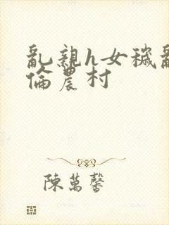 乱亲h女秽乱常伦农村