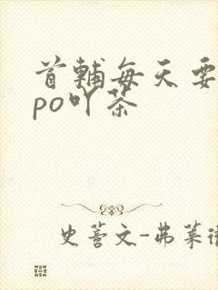 首辅每天要不够po吖茶