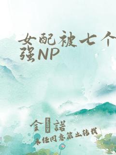 女配被七个男主强NP