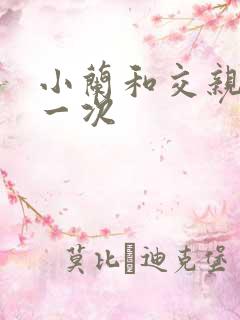 小兰和交亲乱第一次