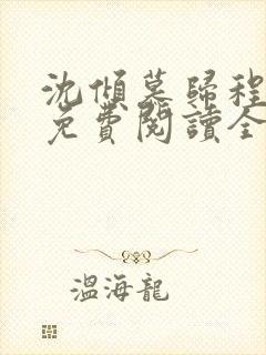 沈倾慕归程小说免费阅读全文