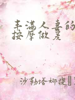 丰满人妻的精油按摩做爰