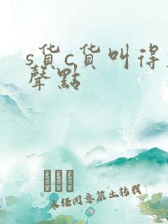 s货c货叫得大声点