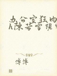 办公室狂肉校花h陈若雪视频