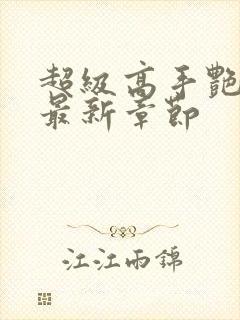 超级高手艳遇记最新章节